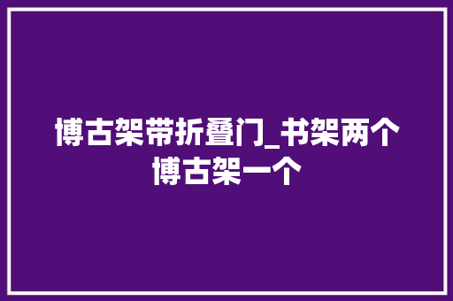 博古架带折叠门_书架两个博古架一个