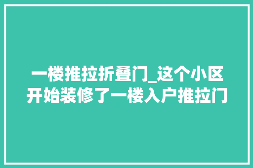 一楼推拉折叠门_这个小区开始装修了一楼入户推拉门拆换平开门密封又防盗