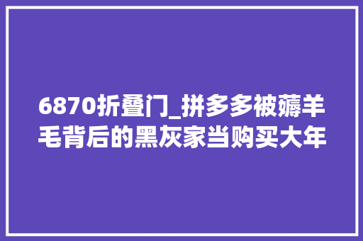 6870折叠门_拼多多被薅羊毛背后的黑灰家当购买大年夜量手机SIM卡刷好评做水军
