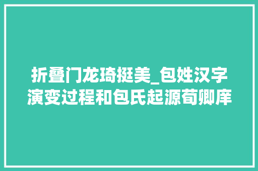 折叠门龙琦挺美_包姓汉字演变过程和包氏起源荀卿庠整理