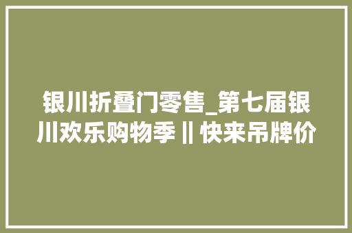 银川折叠门零售_第七届银川欢乐购物季‖快来吊牌价低至1折喜茶限量五折