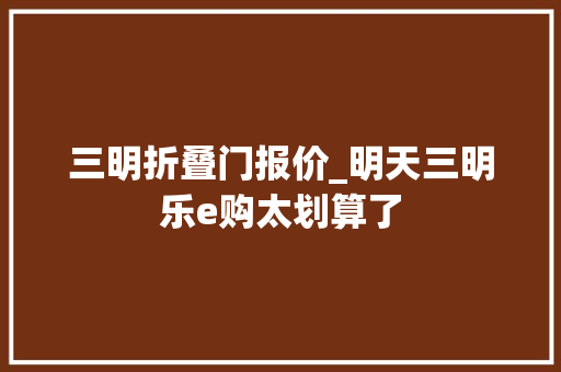 三明折叠门报价_明天三明乐e购太划算了