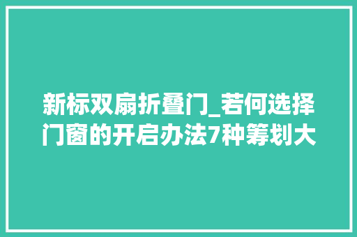 新标双扇折叠门_若何选择门窗的开启办法7种筹划大年夜PK一秒找到你的心水款