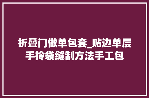 折叠门做单包套_贴边单层手拎袋缝制方法手工包