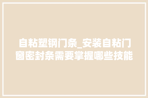 自粘塑钢门条_安装自粘门窗密封条需要掌握哪些技能要点