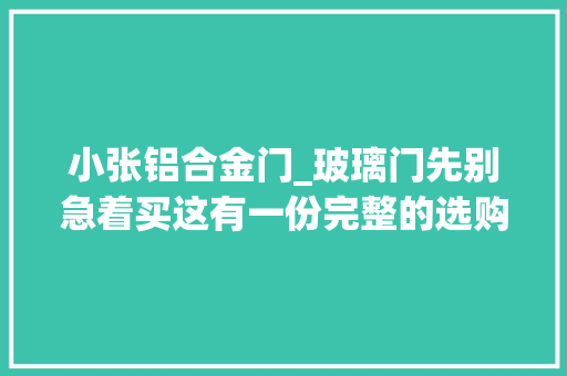 小张铝合金门_玻璃门先别急着买这有一份完整的选购事项运用安然也很省心