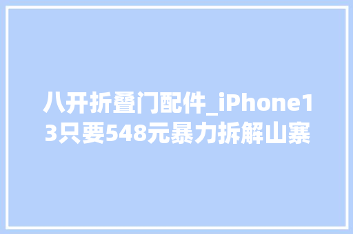 八开折叠门配件_iPhone13只要548元暴力拆解山寨机芯片竟是7年前的货