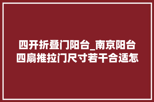 四开折叠门阳台_南京阳台四扇推拉门尺寸若干合适怎么安装另附装修效果图