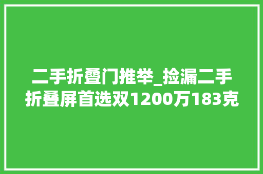 二手折叠门推举_捡漏二手折叠屏首选双1200万183克OIS骁龙888才卖几百元