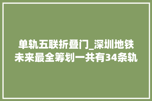 单轨五联折叠门_深圳地铁未来最全筹划一共有34条轨道交通线路快来看看都到哪 推拉门