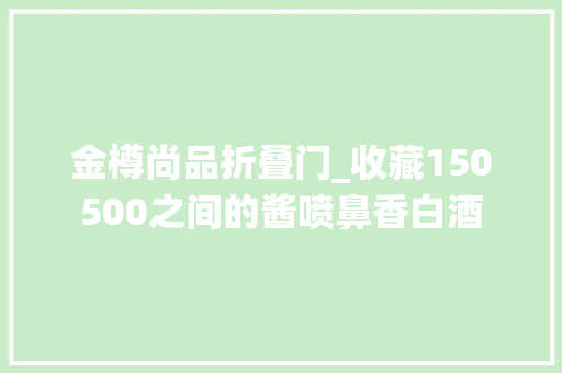 金樽尚品折叠门_收藏150500之间的酱喷鼻香白酒