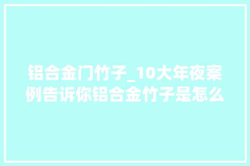 铝合金门竹子_10大年夜案例告诉你铝合金竹子是怎么应用在工程上的