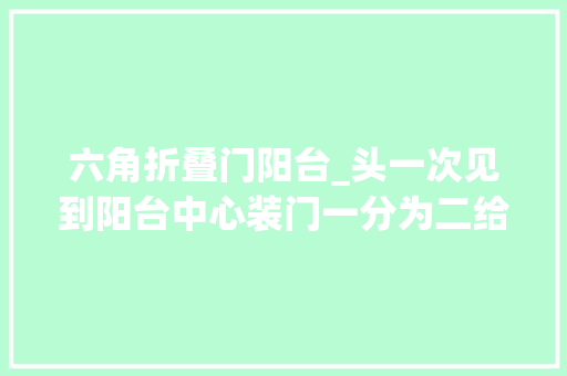 六角折叠门阳台_头一次见到阳台中心装门一分为二给准备装修的业主做个参考