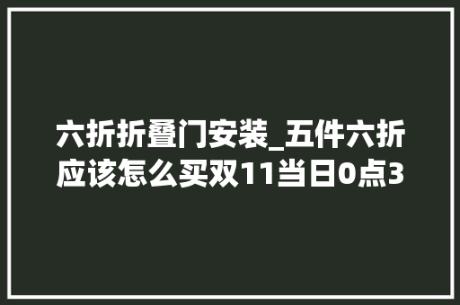 六折折叠门安装_五件六折应该怎么买双11当日0点361度国际线跑鞋抢购指南