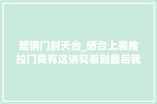 塑钢门封天台_晒台上装推拉门竟有这讲究看到最后我的眼泪掉落下来了好后悔