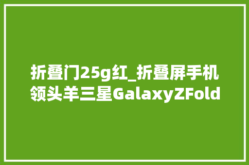 折叠门25g红_折叠屏手机领头羊三星GalaxyZFold25G体验