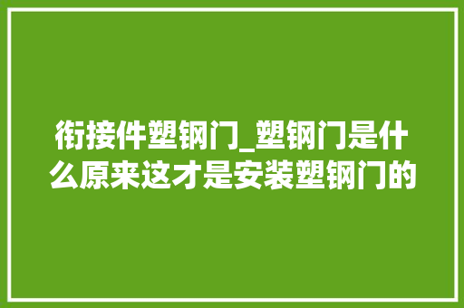 衔接件塑钢门_塑钢门是什么原来这才是安装塑钢门的精确方法你家装对了吗