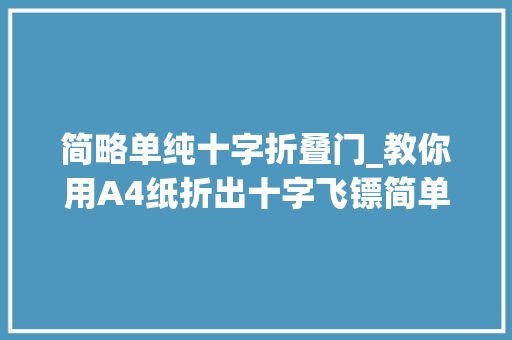 简略单纯十字折叠门_教你用A4纸折出十字飞镖简单又好玩