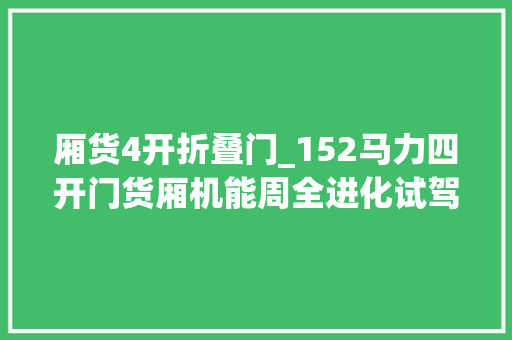 厢货4开折叠门_152马力四开门货厢机能周全进化试驾春风多利卡超能D6M