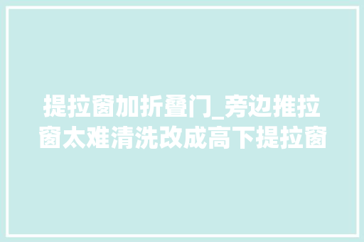 提拉窗加折叠门_旁边推拉窗太难清洗改成高下提拉窗省事还美观后悔没早知道