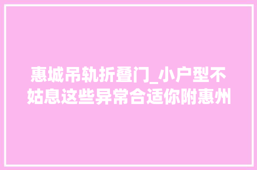 惠城吊轨折叠门_小户型不姑息这些异常合适你附惠州在售小户型楼盘表