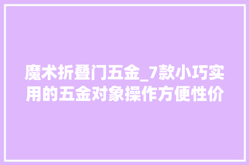 魔术折叠门五金_7款小巧实用的五金对象操作方便性价比超高
