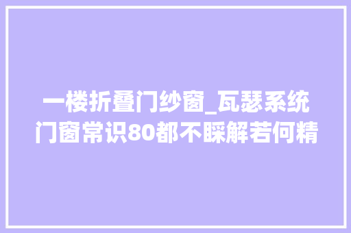 一楼折叠门纱窗_瓦瑟系统门窗常识80都不睬解若何精确选择纱窗涨常识 玻璃门
