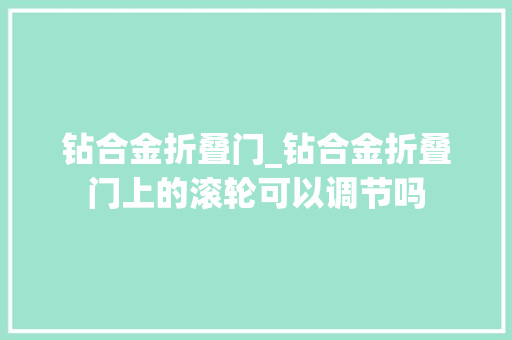 钻合金折叠门_钻合金折叠门上的滚轮可以调节吗