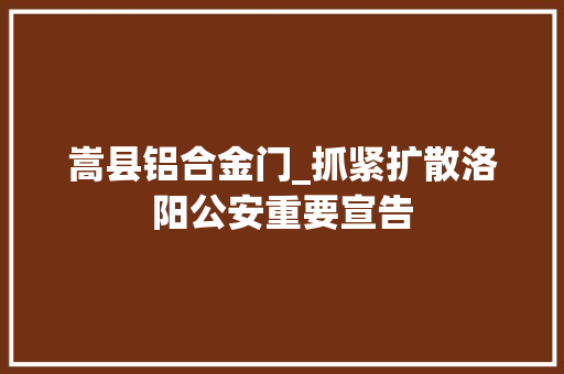 嵩县铝合金门_抓紧扩散洛阳公安重要宣告
