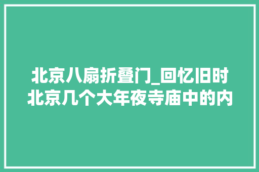 北京八扇折叠门_回忆旧时北京几个大年夜寺庙中的内幕