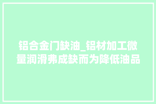 铝合金门缺油_铝材加工微量润滑弗成缺而为降低油品花费此种装配正在走红