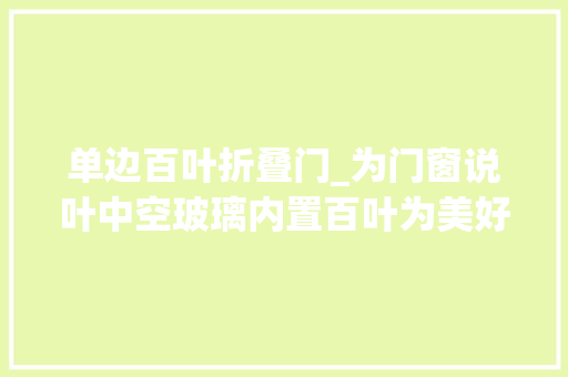 单边百叶折叠门_为门窗说叶中空玻璃内置百叶为美好生活加分