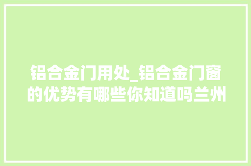 铝合金门用处_铝合金门窗的优势有哪些你知道吗兰州装修网小编告诉你