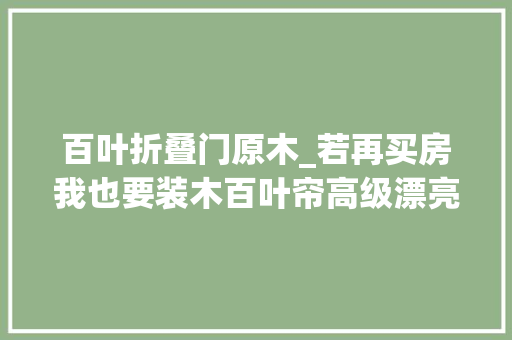 百叶折叠门原木_若再买房我也要装木百叶帘高级漂亮房间超有档次 滑动门