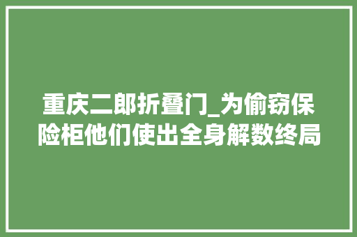 重庆二郎折叠门_为偷窃保险柜他们使出全身解数终局令人极端舒适