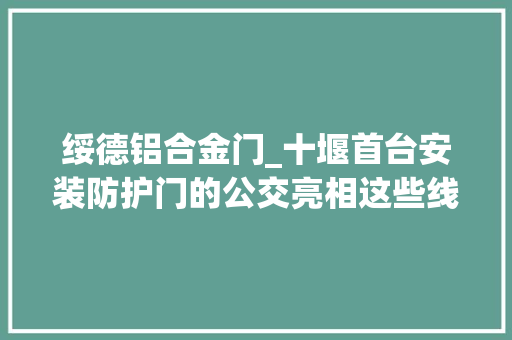 绥德铝合金门_十堰首台安装防护门的公交亮相这些线路近期都将加装