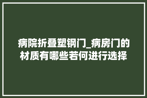 病院折叠塑钢门_病房门的材质有哪些若何进行选择