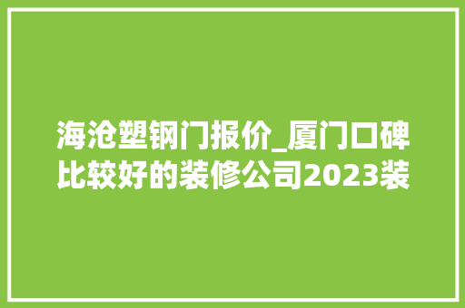 海沧塑钢门报价_厦门口碑比较好的装修公司2023装修榜单