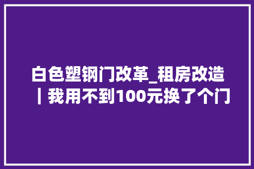 白色塑钢门改革_租房改造｜我用不到100元换了个门门改色