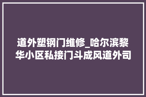 道外塑钢门维修_哈尔滨黎华小区私接门斗成风道外司法局近期将集中拆除
