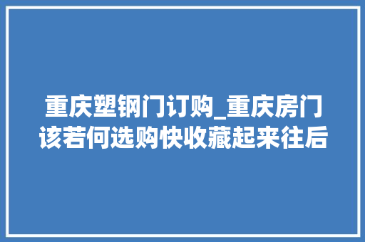 重庆塑钢门订购_重庆房门该若何选购快收藏起来往后家里装修用得上