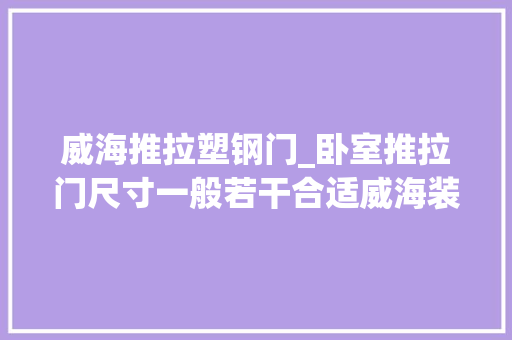 威海推拉塑钢门_卧室推拉门尺寸一般若干合适威海装修网具体分析