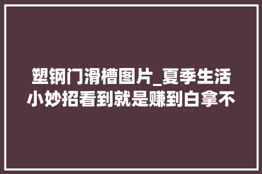 塑钢门滑槽图片_夏季生活小妙招看到就是赚到白拿不要钱