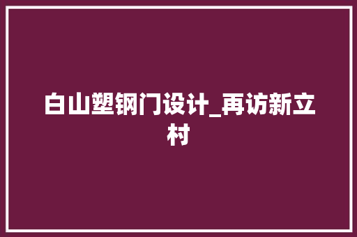 白山塑钢门设计_再访新立村