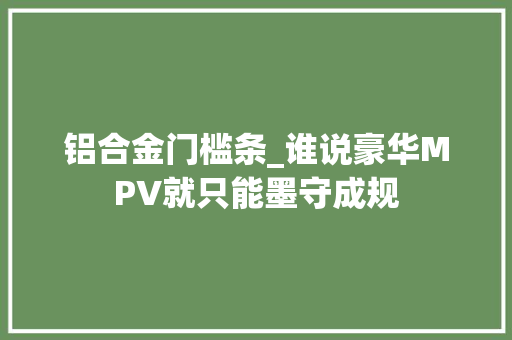 铝合金门槛条_谁说豪华MPV就只能墨守成规