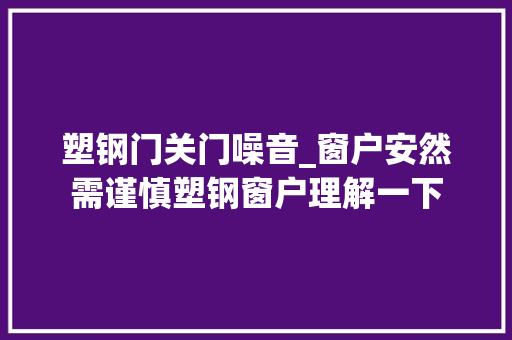 塑钢门关门噪音_窗户安然需谨慎塑钢窗户理解一下