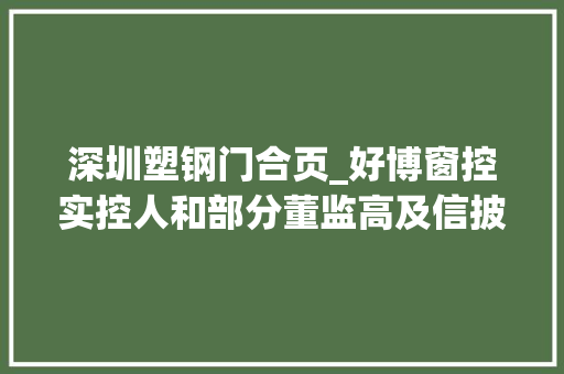 深圳塑钢门合页_好博窗控实控人和部分董监高及信披惹人关注