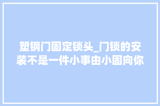 塑钢门固定锁头_门锁的安装不是一件小事由小固向你娓娓道来 塑钢门