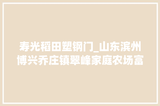 寿光稻田塑钢门_山东滨州博兴乔庄镇翠峰家庭农场富硒水稻和稻田蟹丰收了