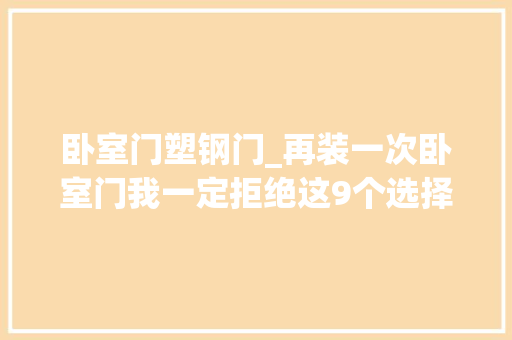 卧室门塑钢门_再装一次卧室门我一定拒绝这9个选择不是挑刺是受够了